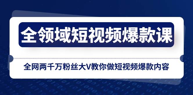 全领域 短视频爆款课，全网两千万粉丝大V教你做短视频爆款内容