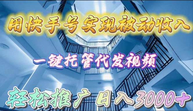 用快手号实现被动收入，一键托管代发视频，轻松推广日入3000+