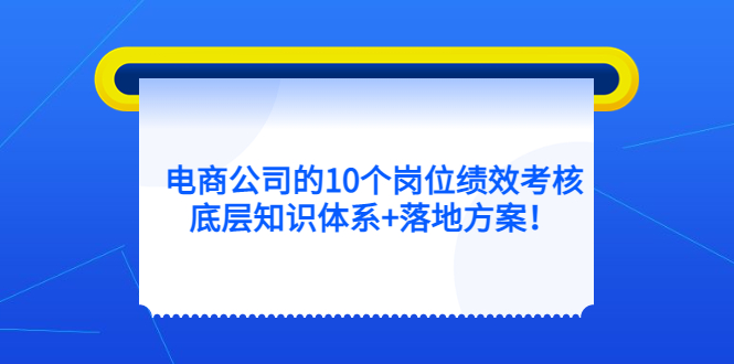 电商公司的10个岗位绩效考核的底层知识体系+落地方案