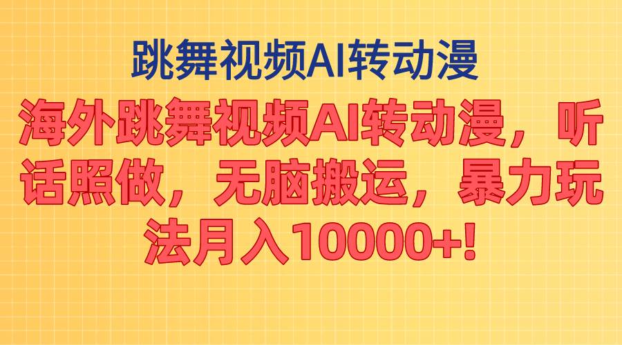 海外跳舞视频AI转动漫，听话照做，无脑搬运，暴力玩法 月入10000+