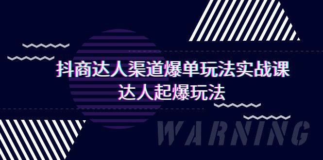 抖商达人-渠道爆单玩法实操课，达人起爆玩法（29节课）