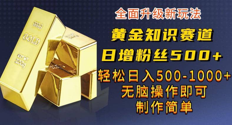 黄金知识赛道，一条作品涨粉500+，私域高利润单品转化，一部手机轻松实现日入500【揭秘】