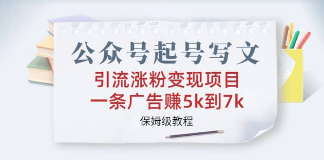 公众号起号写文、引流涨粉变现项目，一条广告赚5k到7k，保姆级教程插图零零网创资源网