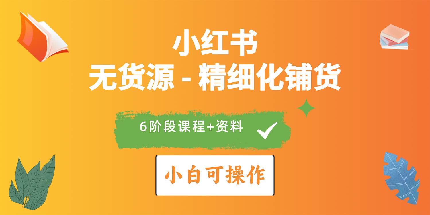 2024小红书电商风口正盛，全优质课程、适合小白（无货源）精细化铺货实战