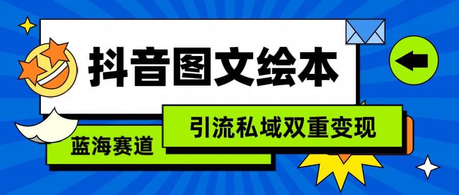 抖音图文绘本，简单搬运复制，引流私域双重变现（教程+资源）