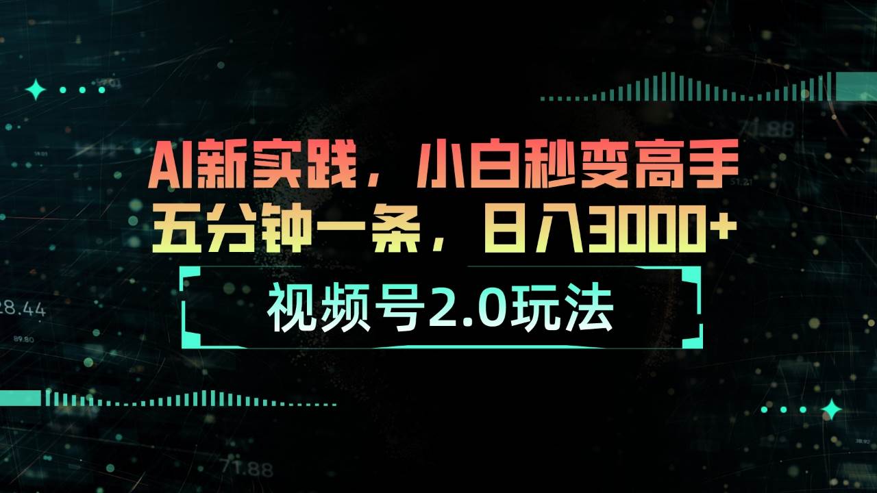 视频号2.0玩法 AI新实践，小白秒变高手五分钟一条，日入3000+