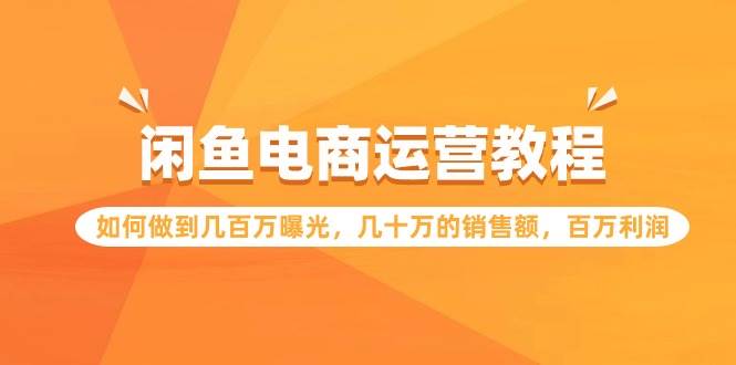 闲鱼电商运营教程：如何做到几百万曝光，几十万的销售额，百万利润