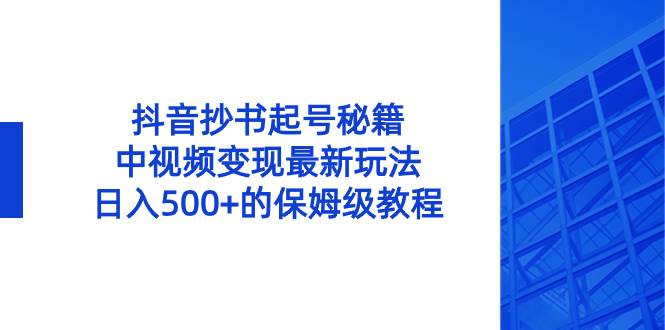 抖音抄书起号秘籍，中视频变现最新玩法，日入500+的保姆级教程！