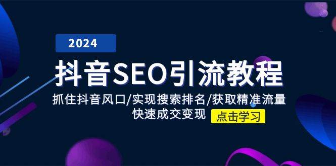 （11352期）抖音 SEO引流教程：抓住抖音风口/实现搜索排名/获取精准流量/快速成交变现插图零零网创资源网