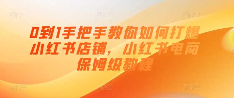 0到1手把手教你如何打爆小红书店铺，小红书电商保姆级教程插图零零网创资源网