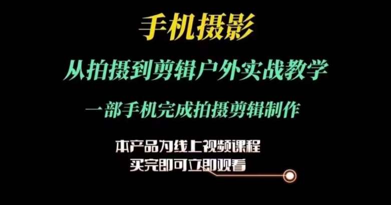 运镜剪辑实操课，手机摄影从拍摄到剪辑户外实战教学，一部手机完成拍摄剪辑制作插图零零网创资源网-最新赚钱项目
