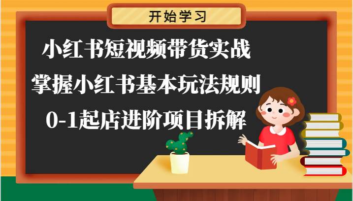 小红书短视频带货实战-掌握小红书基本玩法规则，0-1起店进阶项目拆解插图零零网创资源网