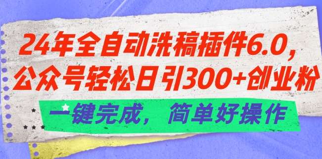 24年全自动洗稿插件6.0.公众号轻松日引300+创业粉，一键完成，简单好操作【揭秘】插图零零网创资源网