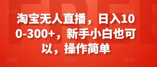 淘宝无人直播，日入100-300+，新手小白也可以，操作简单插图零零网创资源网