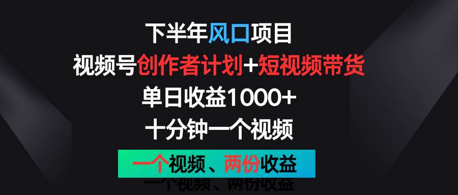 下半年风口项目，视频号创作者计划+视频带货，单日收益1000+，一个视频两份收益插图零零网创资源网