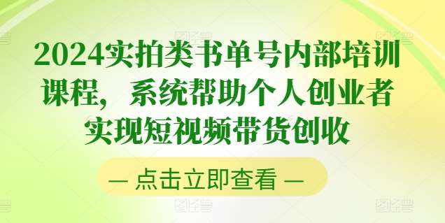 2024实拍类书单号内部培训课程，系统帮助个人创业者实现短视频带货创收插图零零网创资源网