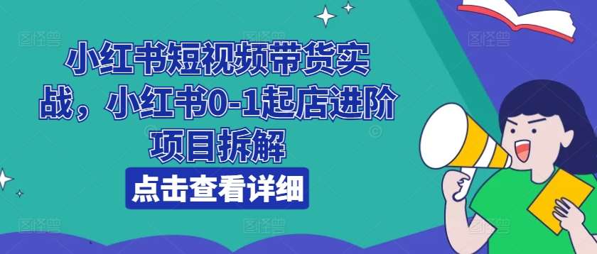 小红书短视频带货实战，小红书0-1起店进阶项目拆解插图零零网创资源网