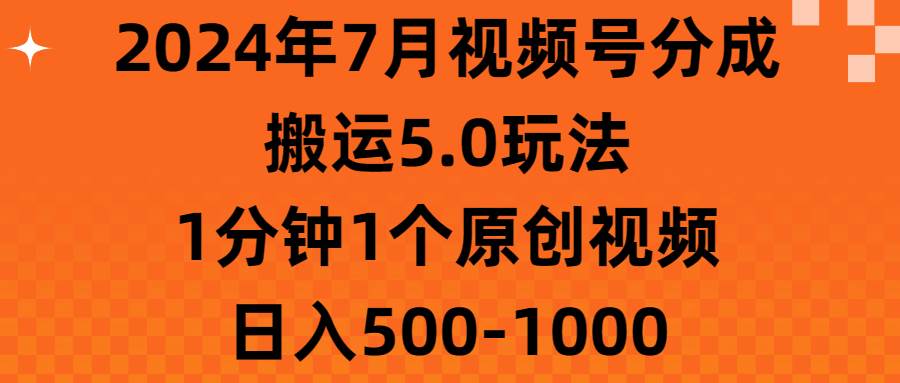 （11395期）2024年7月视频号分成搬运5.0玩法，1分钟1个原创视频，日入500-1000插图零零网创资源网-最新赚钱项目