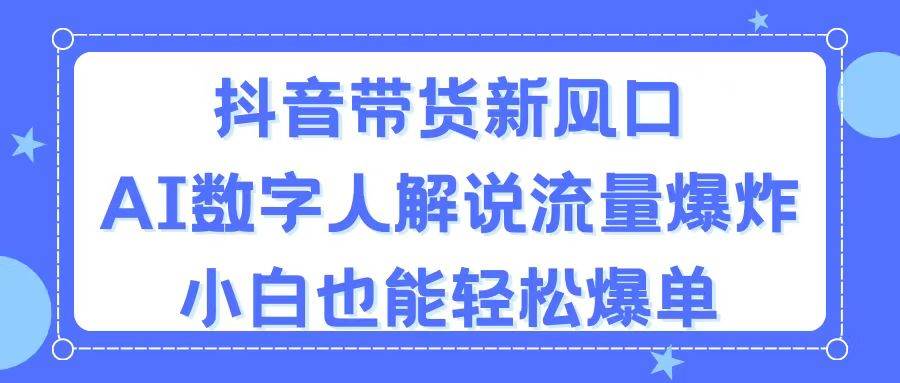 （11401期）抖音带货新风口，AI数字人解说，流量爆炸，小白也能轻松爆单插图零零网创资源网