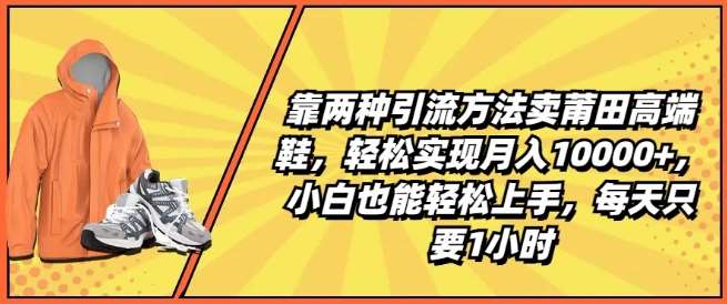 靠两种引流方法卖莆田高端鞋，轻松实现月入1W+，小白也能轻松上手，每天只要1小时【揭秘】插图零零网创资源网-最新赚钱项目