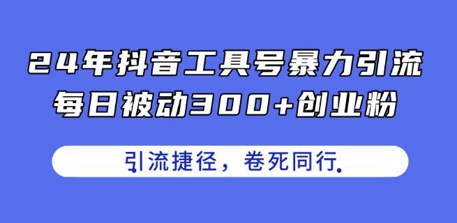 24年抖音工具号暴力引流，每日被动300+创业粉，创业粉捷径，卷死同行【揭秘】插图零零网创资源网