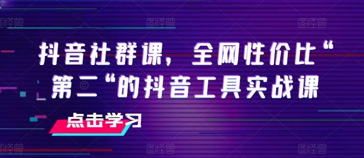 抖音社群课，全网性价比“第二“的抖音工具实战课插图零零网创资源网