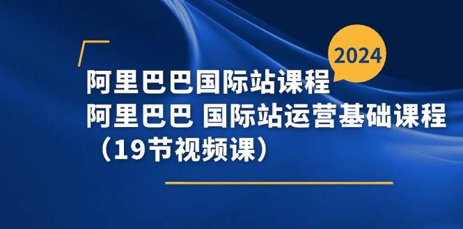 （11415期）阿里巴巴-国际站课程，阿里巴巴 国际站运营基础课程（19节视频课）插图零零网创资源网