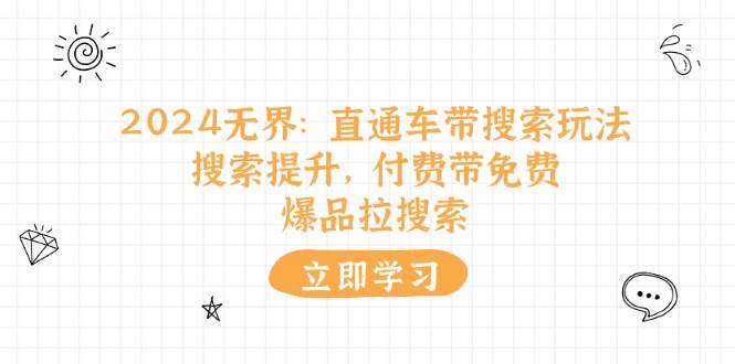 （11418期）2024无界：直通车 带搜索玩法，搜索提升，付费带免费，爆品拉搜索插图零零网创资源网