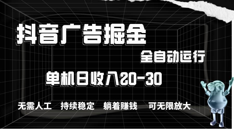 （11424期）抖音广告掘金，单机产值20-30，全程自动化操作插图零零网创资源网