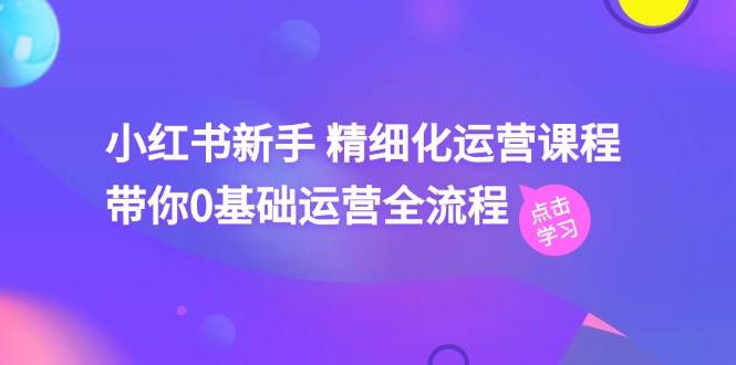 小红书新手精细化运营课程，带你0基础运营全流程（42节视频课）插图零零网创资源网