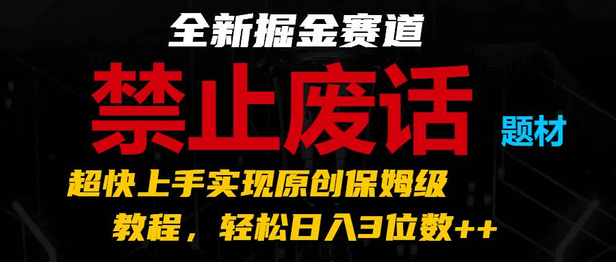 全新掘金赛道 禁止废话题材，超快上手实现原创保姆级教程，轻松日入3位数++插图零零网创资源网