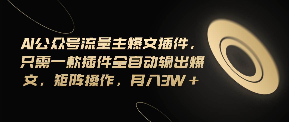 （11430期）Ai公众号流量主爆文插件，只需一款插件全自动输出爆文，矩阵操作，月入3w+插图零零网创资源网-最新赚钱项目