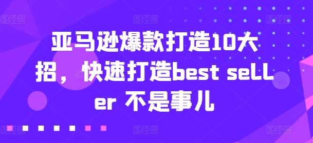 亚马逊爆款打造10大招，快速打造best seller 不是事儿插图零零网创资源网-最新赚钱项目