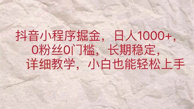 （11447期）抖音小程序掘金，日人1000+，0粉丝0门槛，长期稳定，小白也能轻松上手插图零零网创资源网