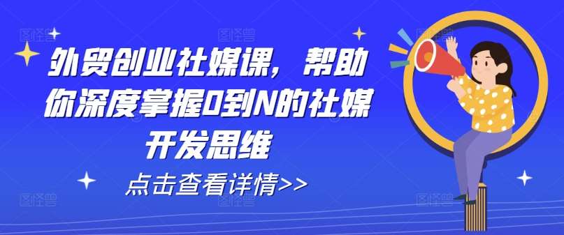 外贸创业社媒课，帮助你深度掌握0到N的社媒开发思维插图零零网创资源网-最新赚钱项目