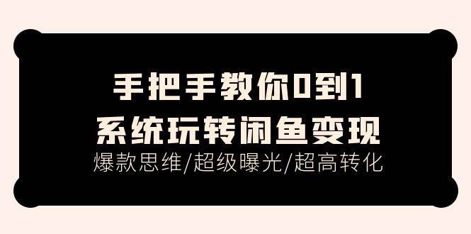 （11459期）手把手教你0到1系统玩转闲鱼变现，爆款思维/超级曝光/超高转化（15节课）插图零零网创资源网