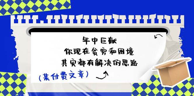 （11472期）某付费文：年中巨献-你现在贫穷和困境，其实都有解决的思路 (进来抄作业)插图零零网创资源网