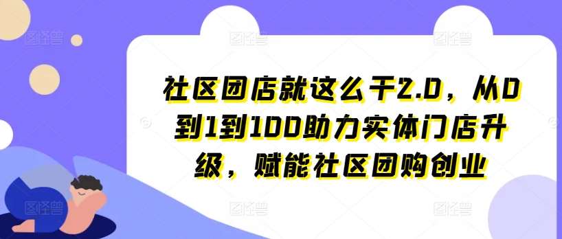 社区团店就这么干2.0，从0到1到100助力实体门店升级，赋能社区团购创业插图零零网创资源网