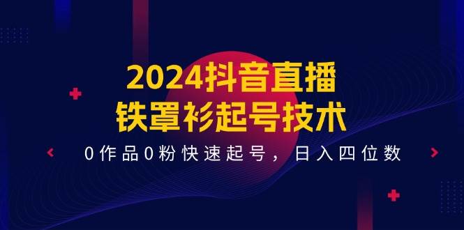 （11496期）2024抖音直播-铁罩衫起号技术，0作品0粉快速起号，日入四位数（14节课）插图零零网创资源网