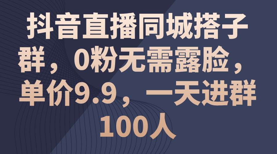 （11502期）抖音直播同城搭子群，0粉无需露脸，单价9.9，一天进群100人插图零零网创资源网