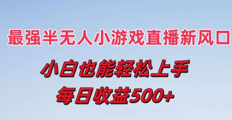 最强半无人直播小游戏新风口，小白也能轻松上手，每日收益5张【揭秘】插图零零网创资源网