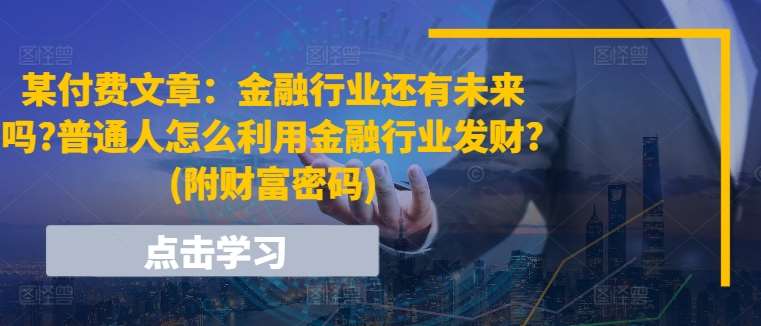 某付费文章：金融行业还有未来吗?普通人怎么利用金融行业发财?(附财富密码)插图零零网创资源网