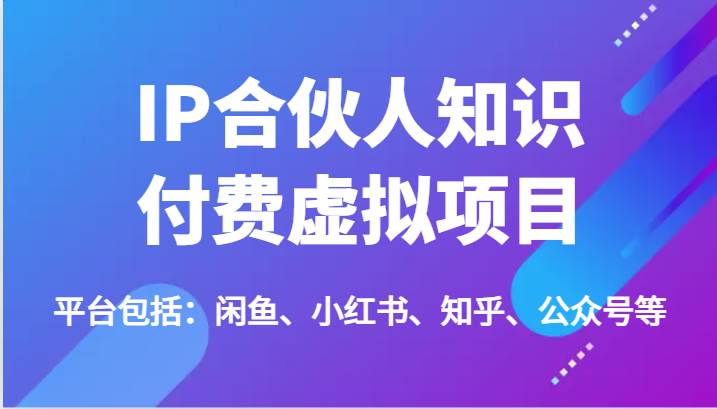 IP合伙人知识付费虚拟项目，包括：闲鱼、小红书、知乎、公众号等（51节）插图零零网创资源网