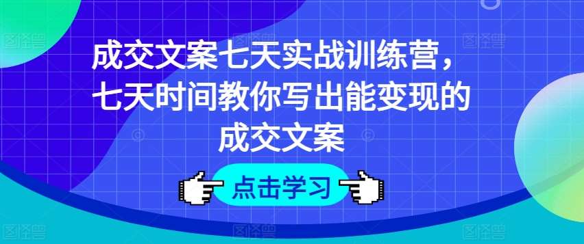 成交文案七天实战训练营，七天时间教你写出能变现的成交文案插图零零网创资源网