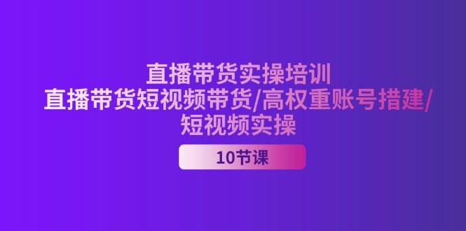 （11512期）2024直播带货实操培训，直播带货短视频带货/高权重账号措建/短视频实操插图零零网创资源网