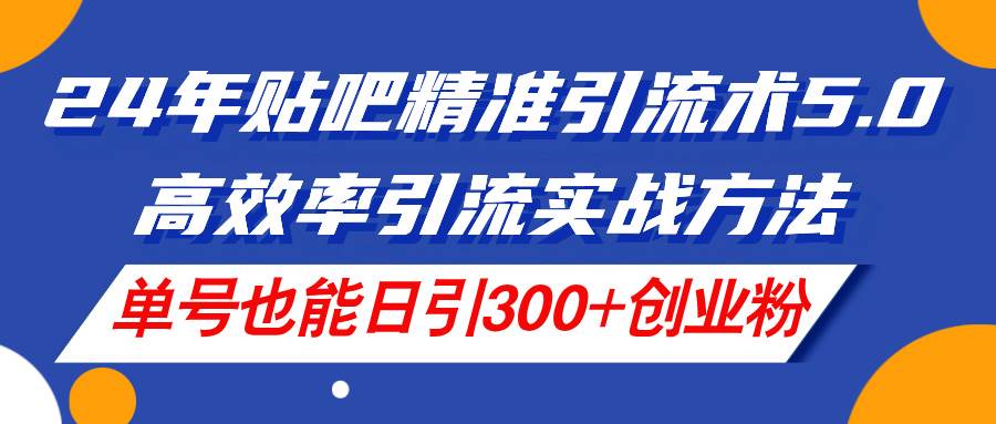 （11520期）24年贴吧精准引流术5.0，高效率引流实战方法，单号也能日引300+创业粉插图零零网创资源网