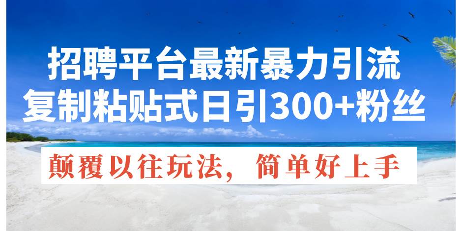 （11538期）招聘平台最新暴力引流，复制粘贴式日引300+粉丝，颠覆以往垃圾玩法，简…插图零零网创资源网