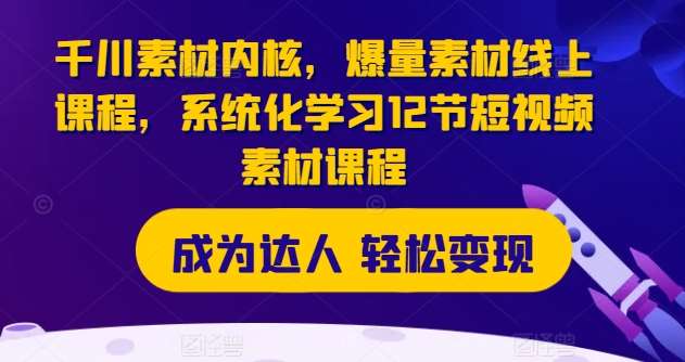 千川素材内核，爆量素材线上课程，系统化学习12节短视频素材课程插图零零网创资源网