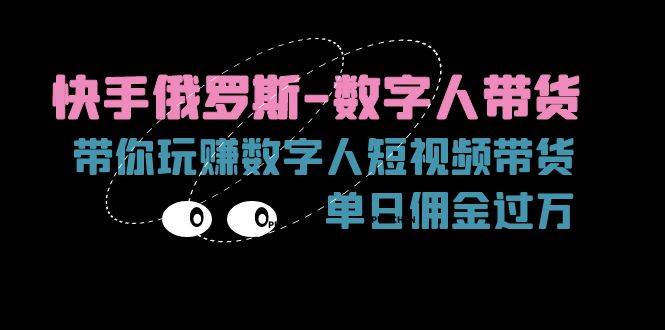 （11553期）快手俄罗斯-数字人带货，带你玩赚数字人短视频带货，单日佣金过万插图零零网创资源网