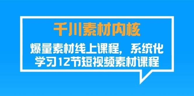 （11554期）千川素材-内核，爆量素材线上课程，系统化学习12节短视频素材课程插图零零网创资源网